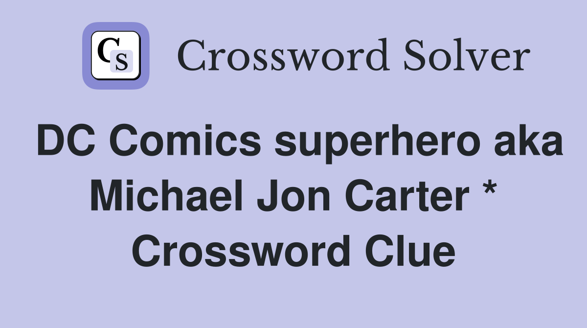 DC Comics superhero aka Michael Jon Carter * Crossword Clue