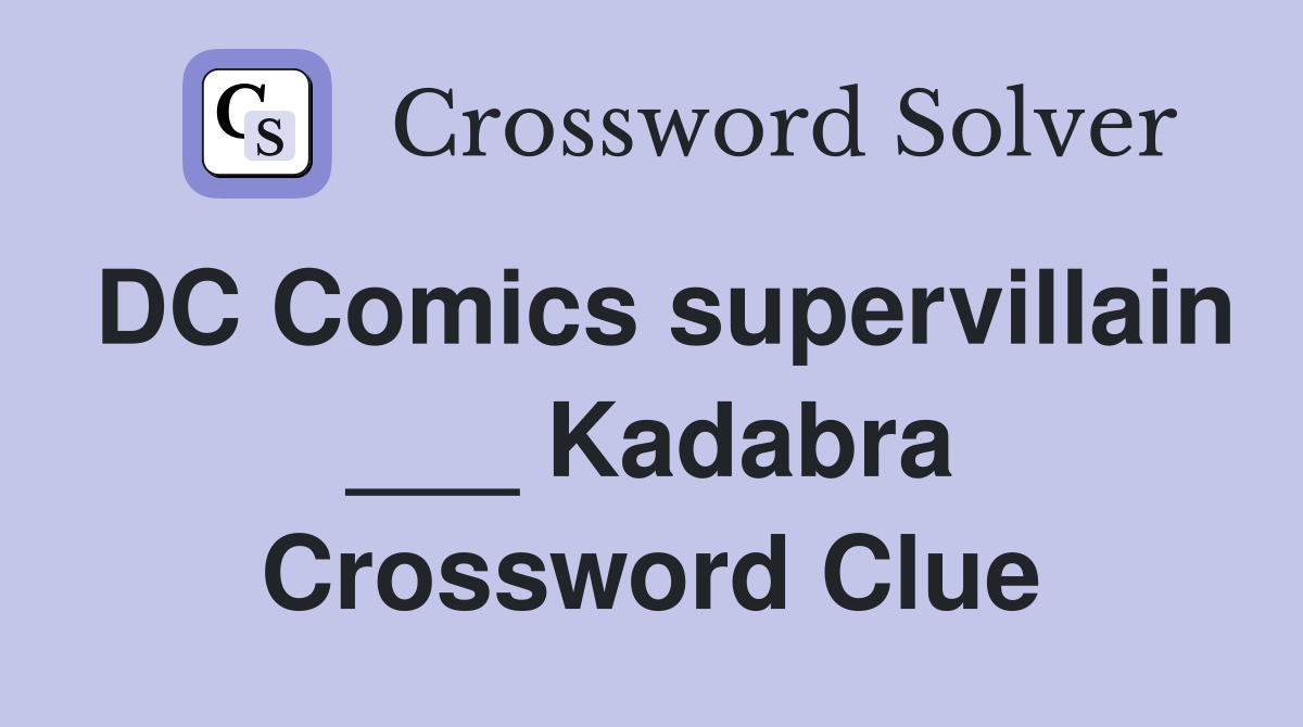 DC Comics supervillain ___ Kadabra Crossword Clue