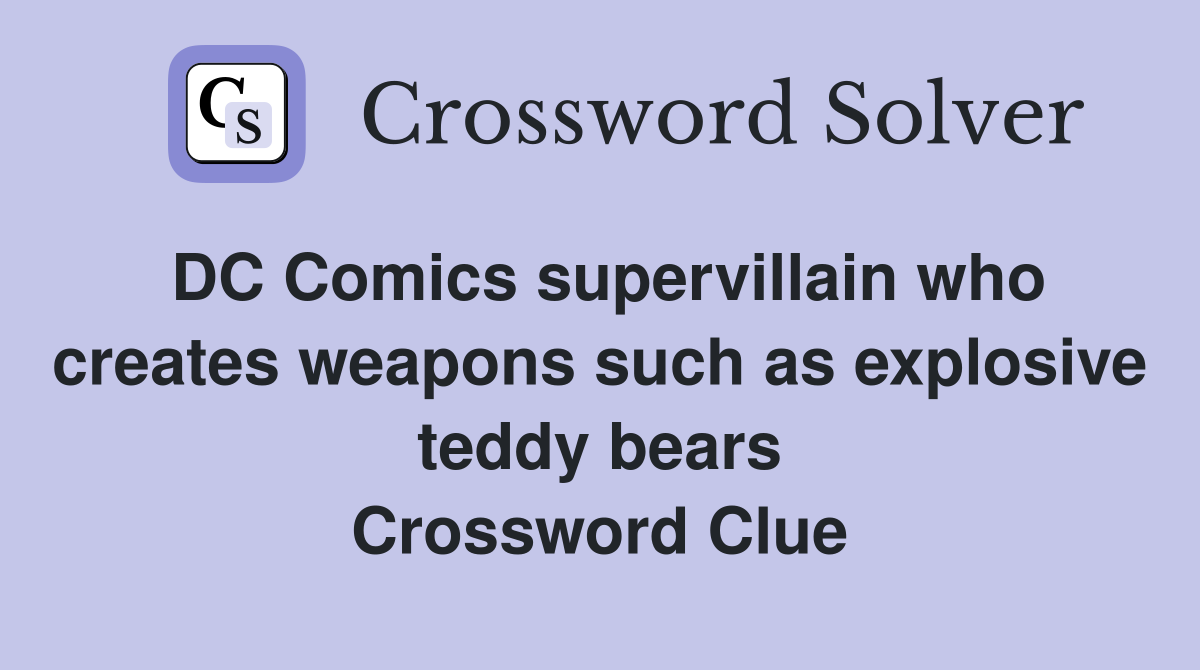 DC Comics supervillain who creates weapons such as explosive teddy bears Crossword Clue