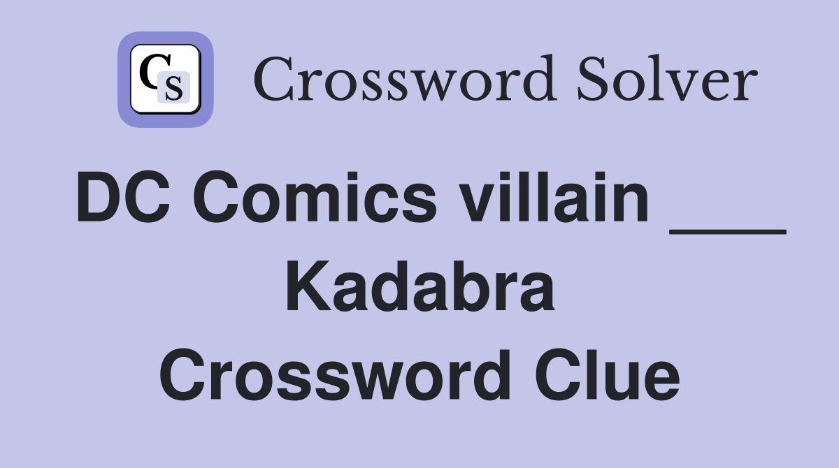 DC Comics villain ___ Kadabra Crossword Clue