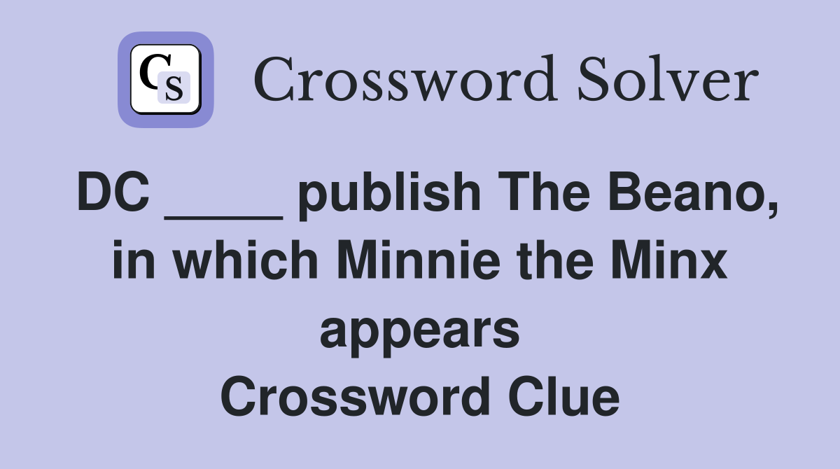 DC ____ publish The Beano, in which Minnie the Minx appears Crossword Clue