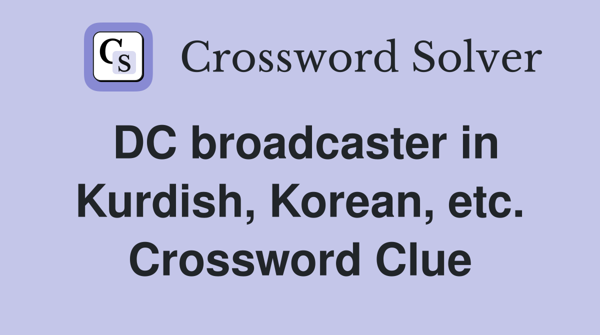 DC broadcaster in Kurdish, Korean, etc. Crossword Clue