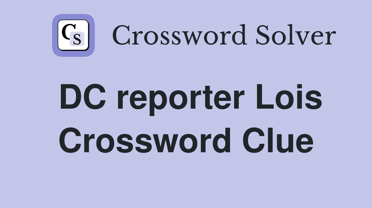 DC reporter Lois Crossword Clue