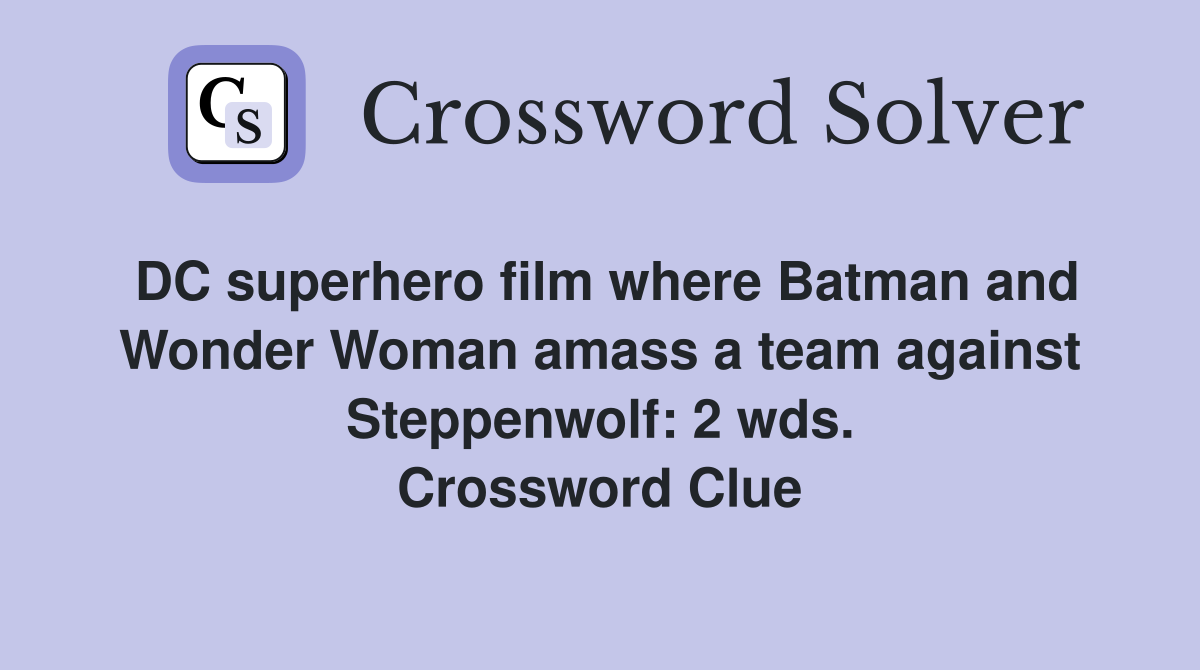 DC superhero film where Batman and Wonder Woman amass a team against Steppenwolf: 2 wds. Crossword Clue