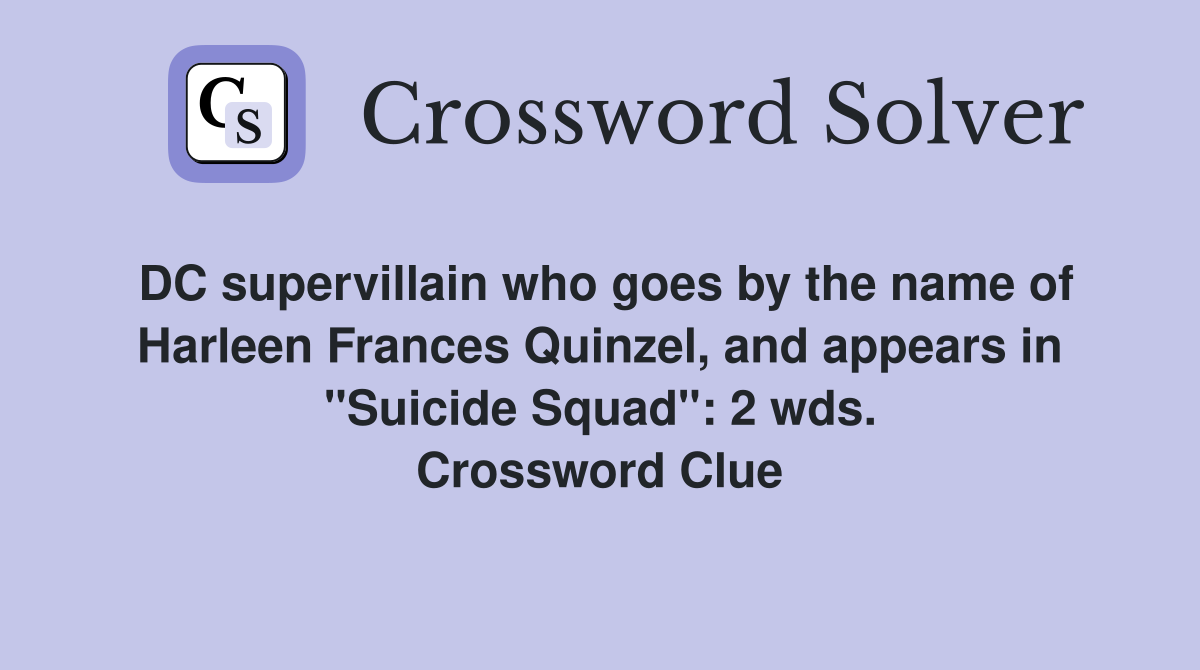 DC supervillain who goes by the name of Harleen Frances Quinzel, and appears in "Suicide Squad": 2 wds. Crossword Clue