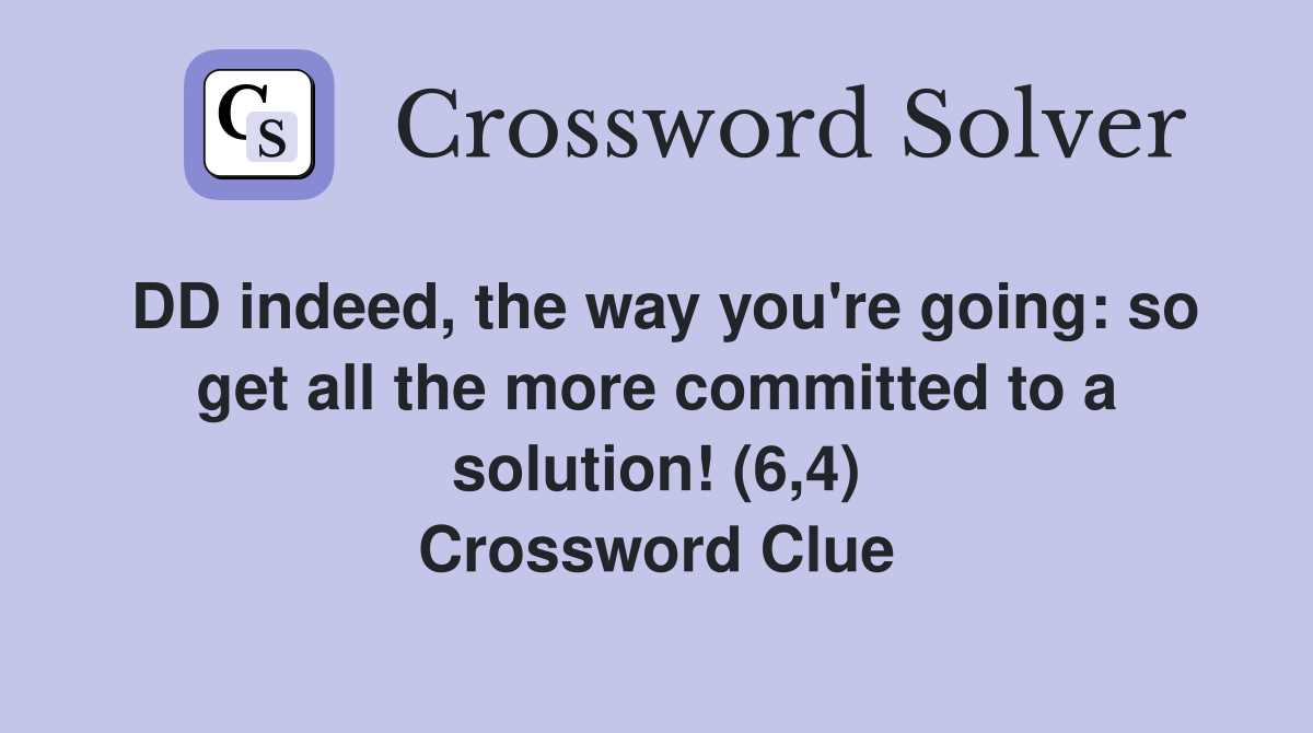 DD indeed, the way you're going: so get all the more committed to a solution! (6,4) Crossword Clue