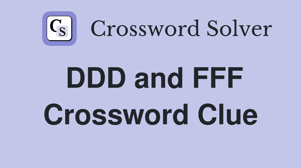 DDD and FFF Crossword Clue
