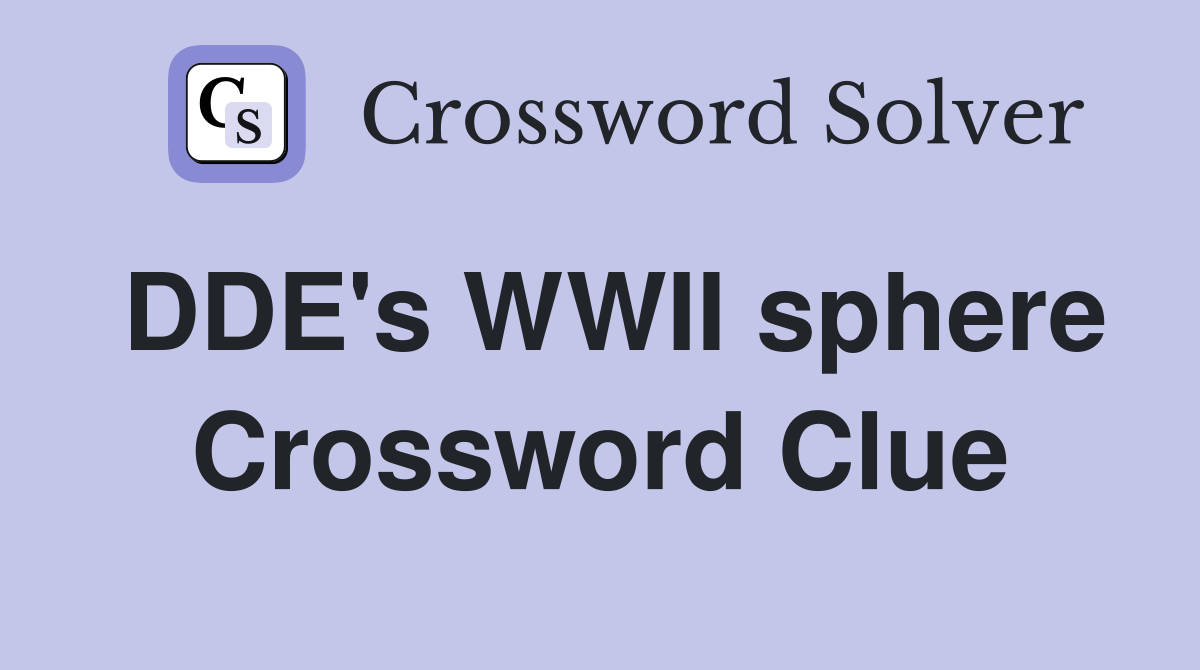 DDE's WWII sphere Crossword Clue