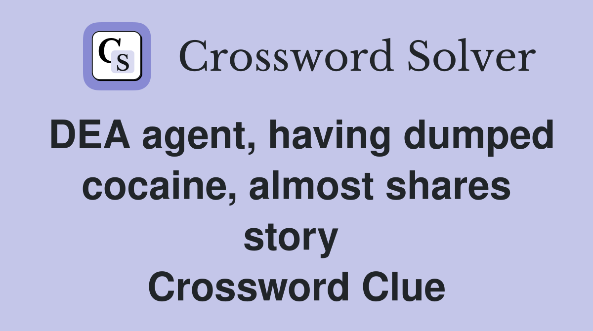 DEA agent, having dumped cocaine, almost shares story  Crossword Clue