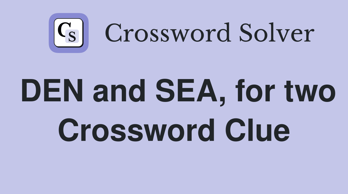 DEN and SEA, for two Crossword Clue