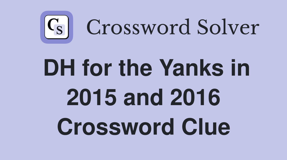 DH for the Yanks in 2015 and 2016 Crossword Clue
