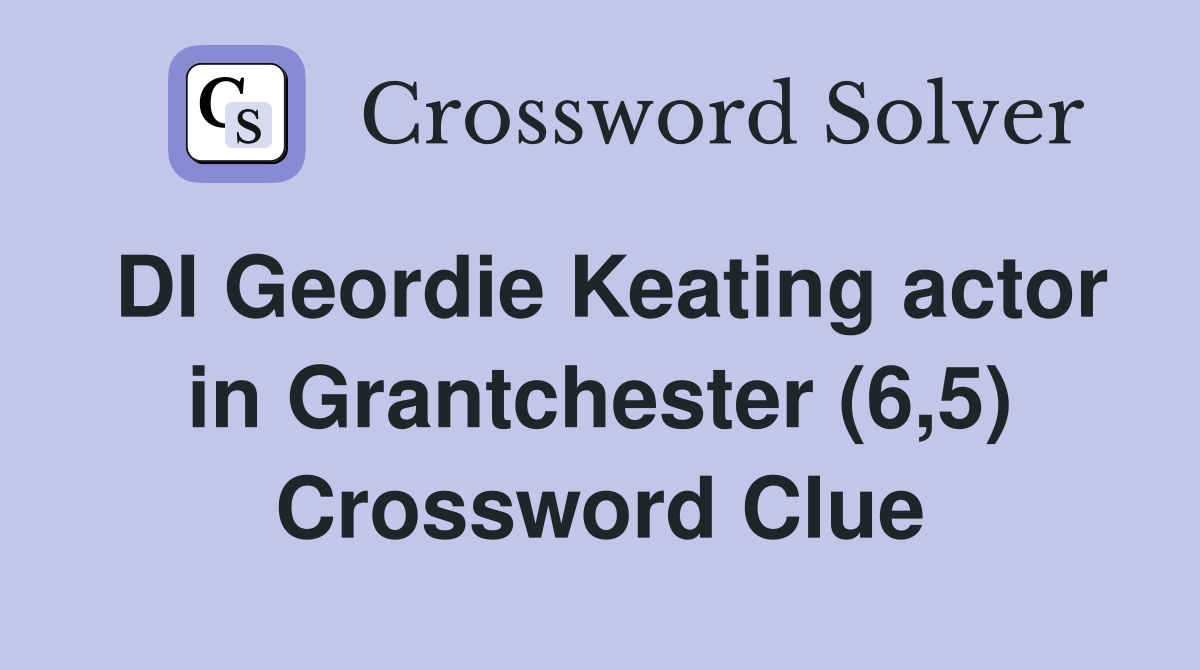 DI Geordie Keating actor in Grantchester (6,5) Crossword Clue