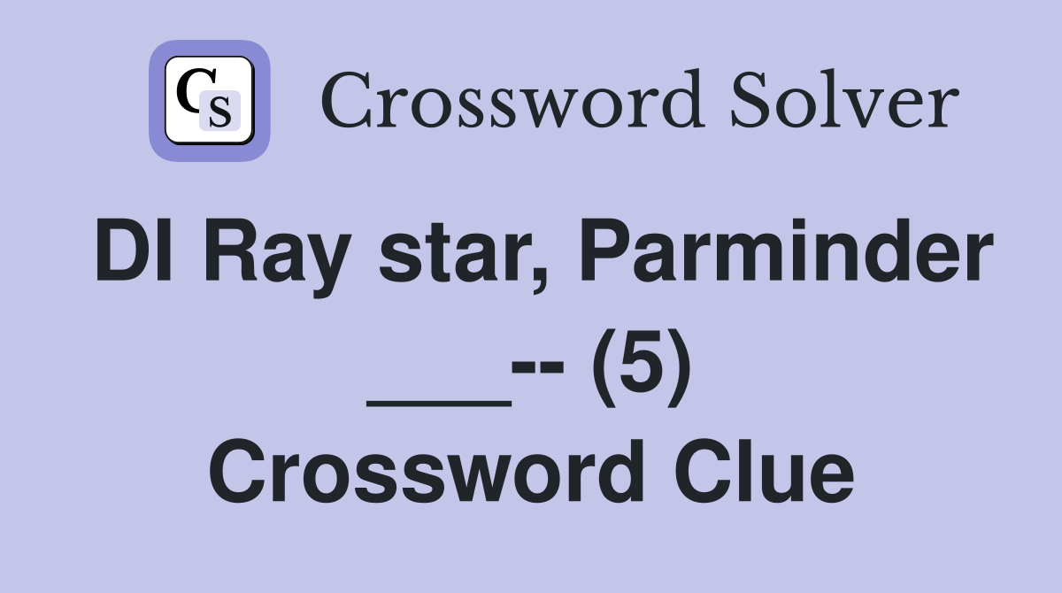DI Ray star, Parminder ___-- (5) Crossword Clue