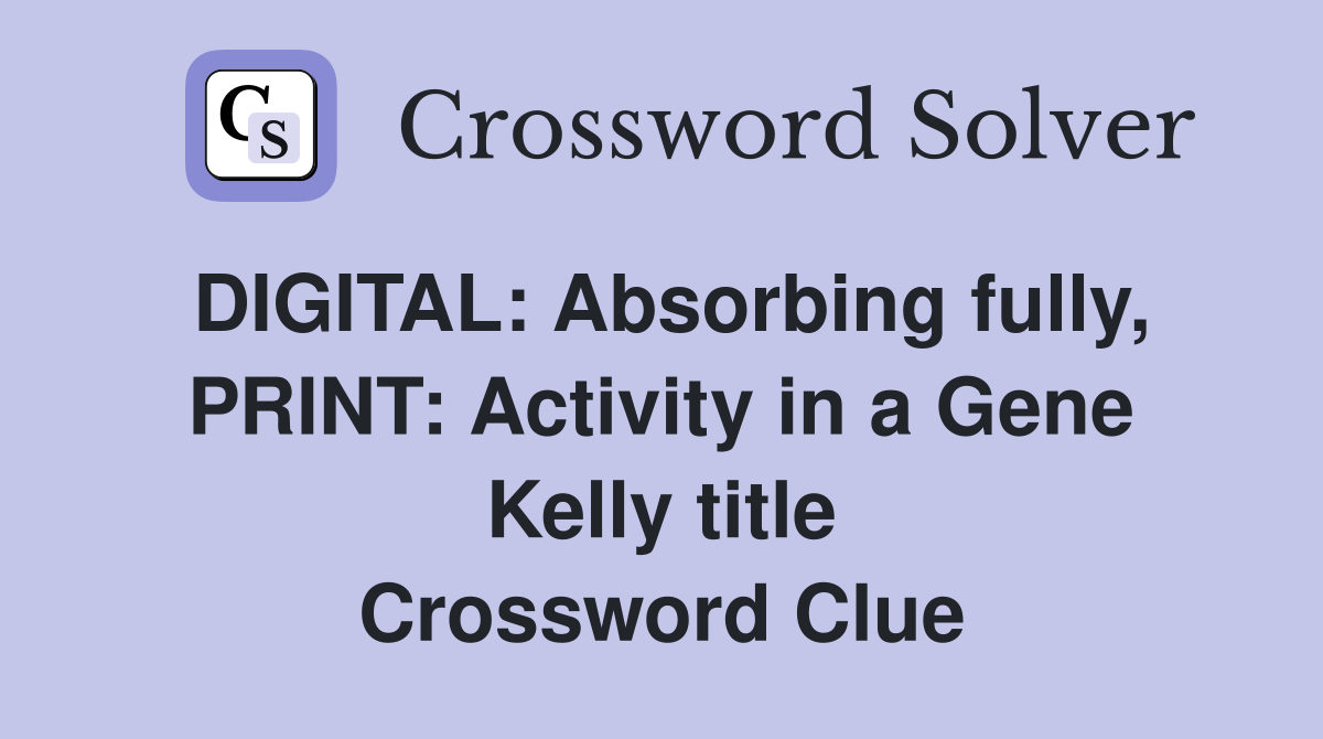 DIGITAL: Absorbing fully, PRINT: Activity in a Gene Kelly title Crossword Clue