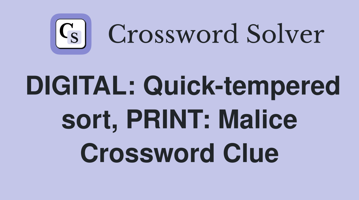 DIGITAL: Quick-tempered sort, PRINT: Malice Crossword Clue