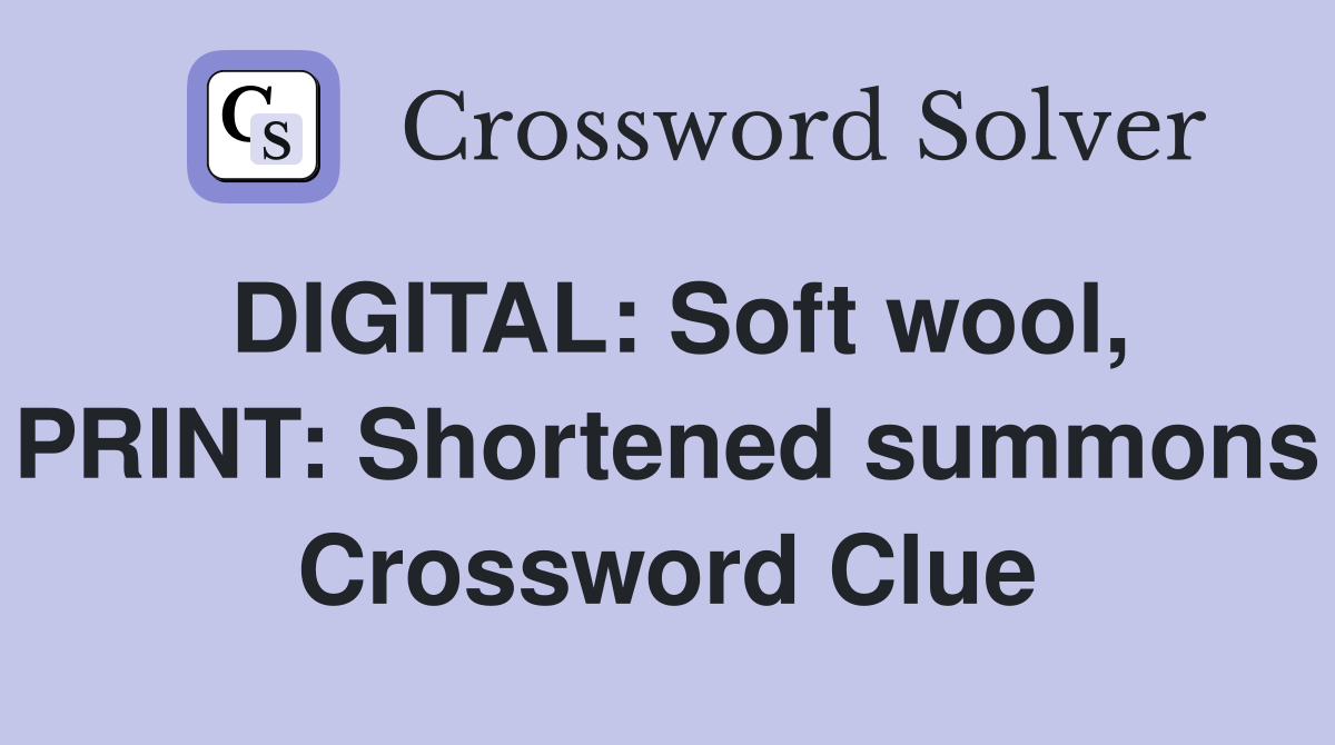 DIGITAL: Soft wool, PRINT: Shortened summons Crossword Clue