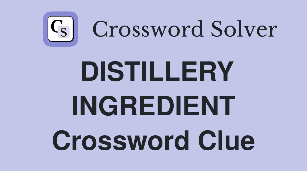 DISTILLERY INGREDIENT Crossword Clue