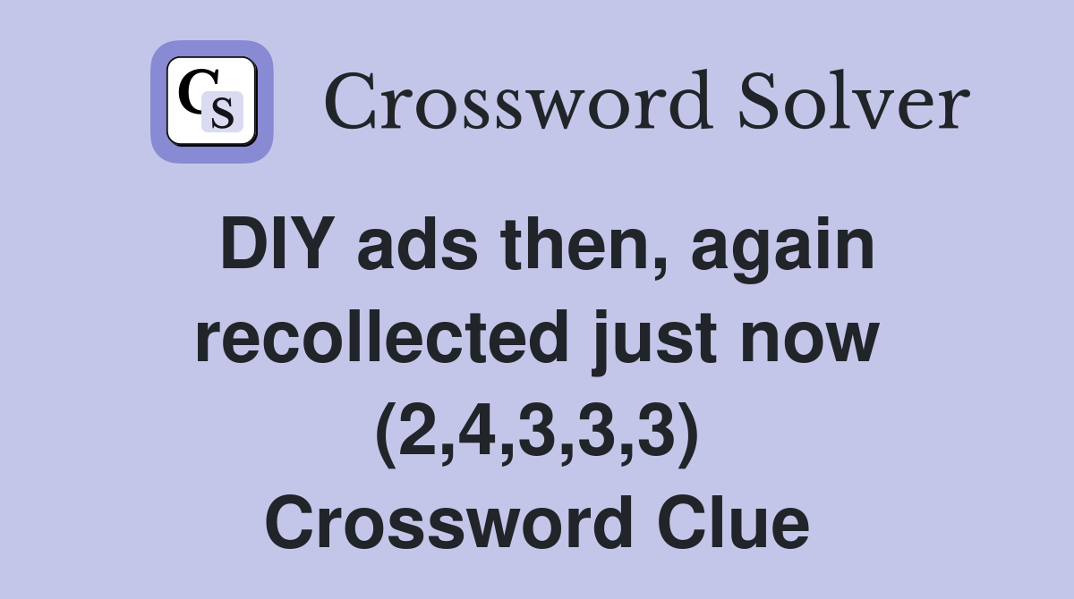DIY ads then, again recollected just now (2,4,3,3,3) Crossword Clue