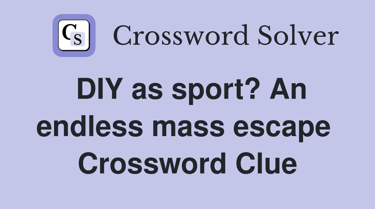 DIY as sport? An endless mass escape  Crossword Clue
