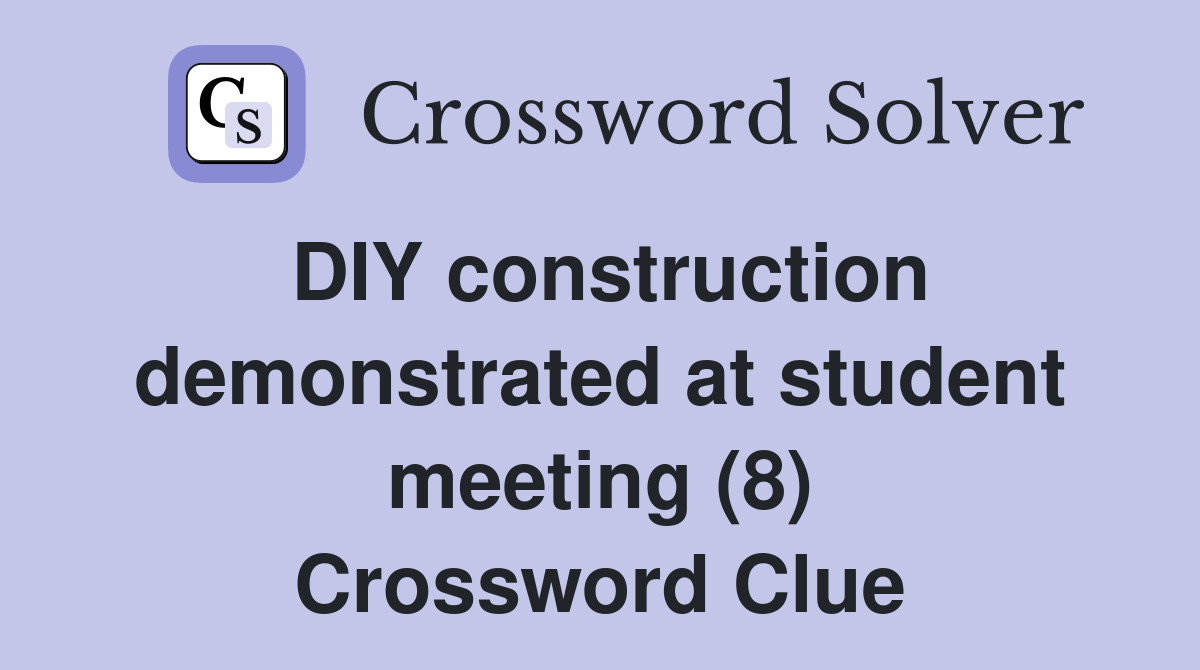 DIY construction demonstrated at student meeting (8) Crossword Clue