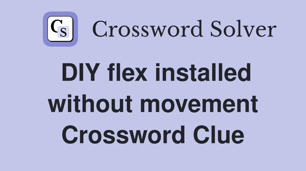 DIY flex installed without movement Crossword Clue