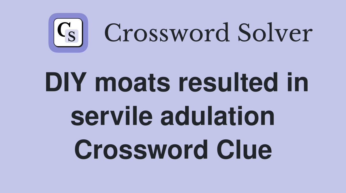 DIY moats resulted in servile adulation Crossword Clue