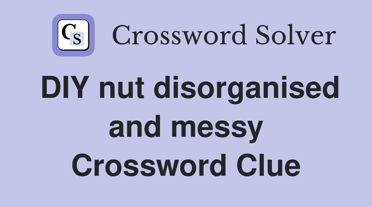 DIY nut disorganised and messy Crossword Clue