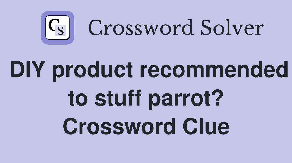 DIY product recommended to stuff parrot? Crossword Clue