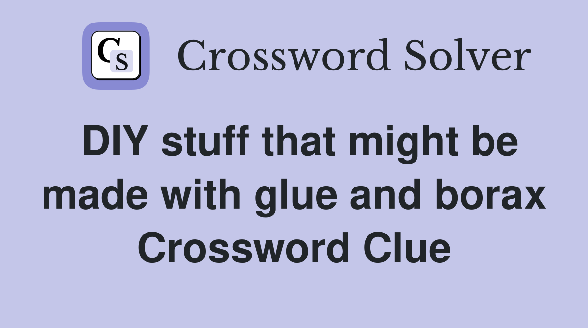 DIY stuff that might be made with glue and borax Crossword Clue