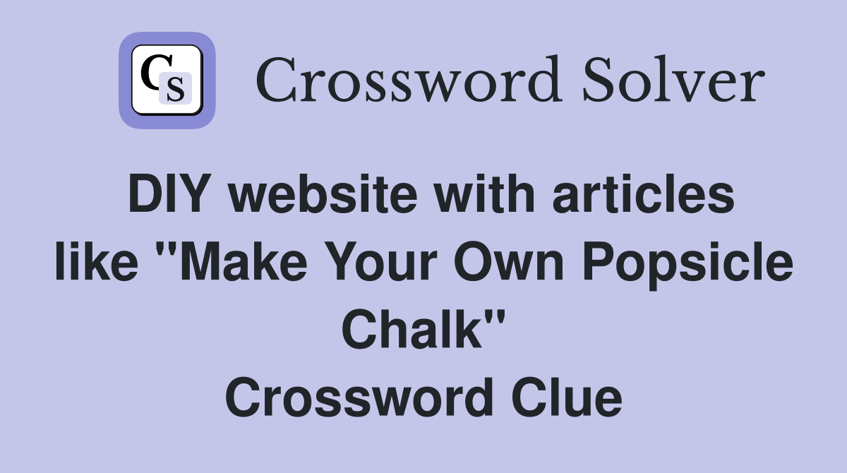 DIY website with articles like "Make Your Own Popsicle Chalk" Crossword Clue