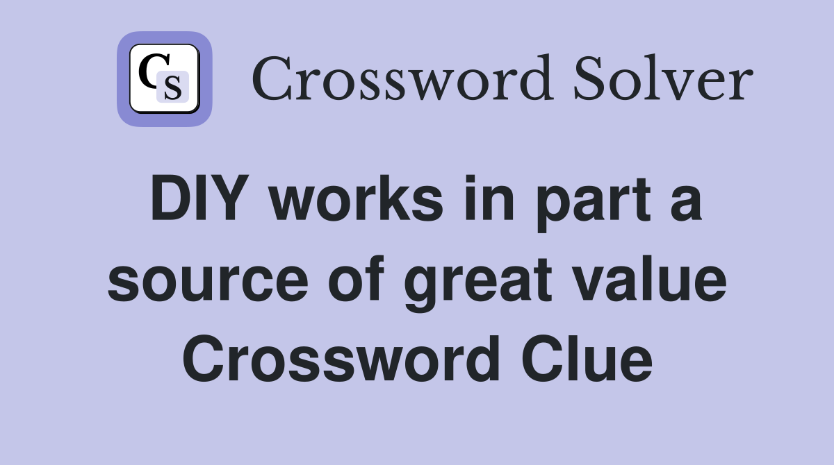 DIY works in part a source of great value Crossword Clue Answers