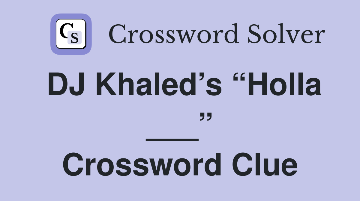 DJ Khaled’s “Holla ___” Crossword Clue