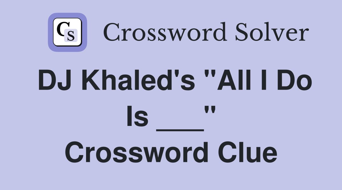 DJ Khaled's "All I Do Is ___" Crossword Clue