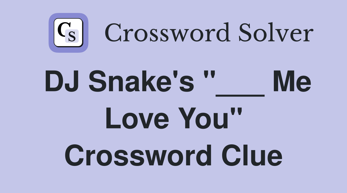 DJ Snake's "___ Me Love You" Crossword Clue