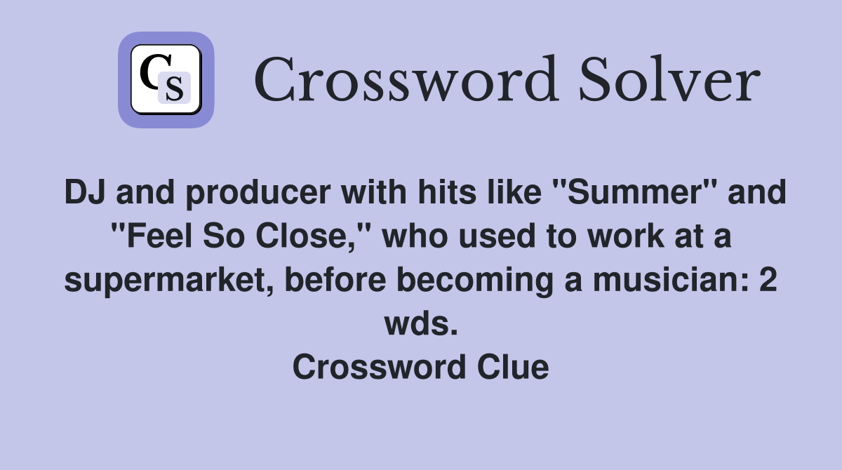 DJ and producer with hits like "Summer" and "Feel So Close," who used to work at a supermarket, before becoming a musician: 2 wds. Crossword Clue