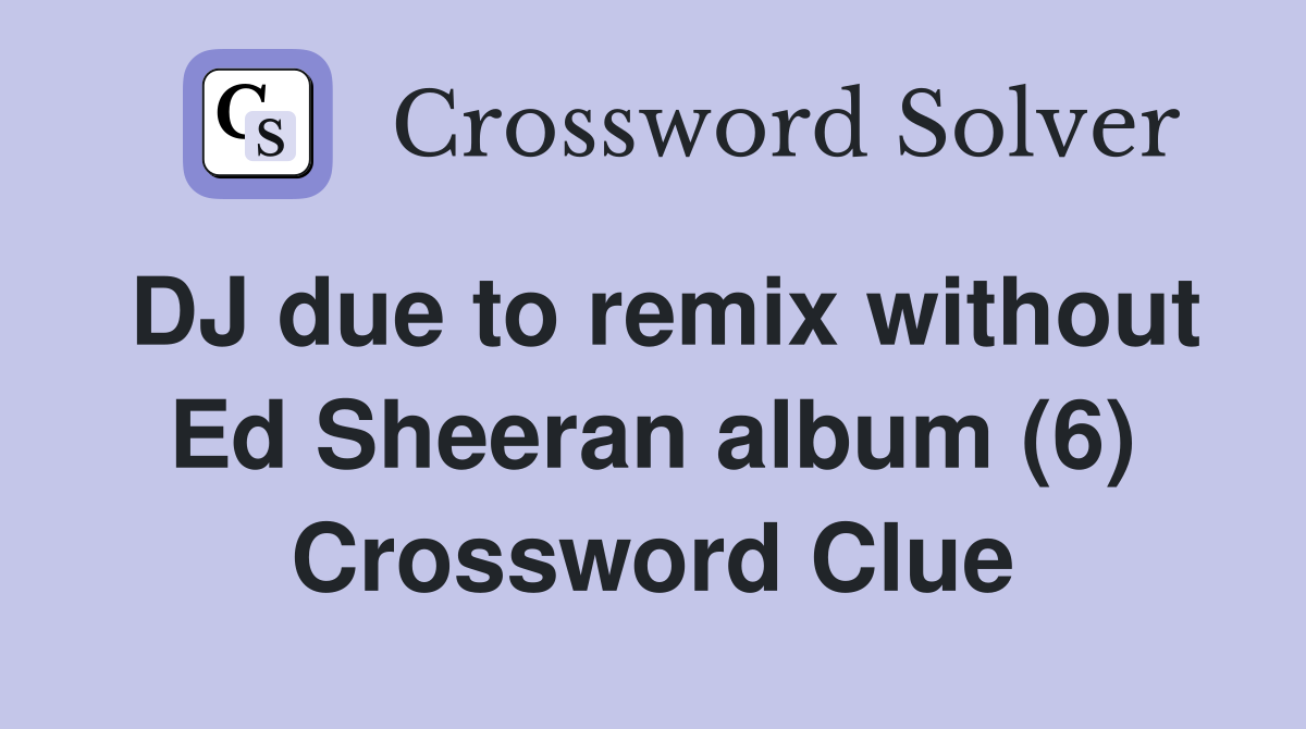 DJ due to remix without Ed Sheeran album (6) Crossword Clue