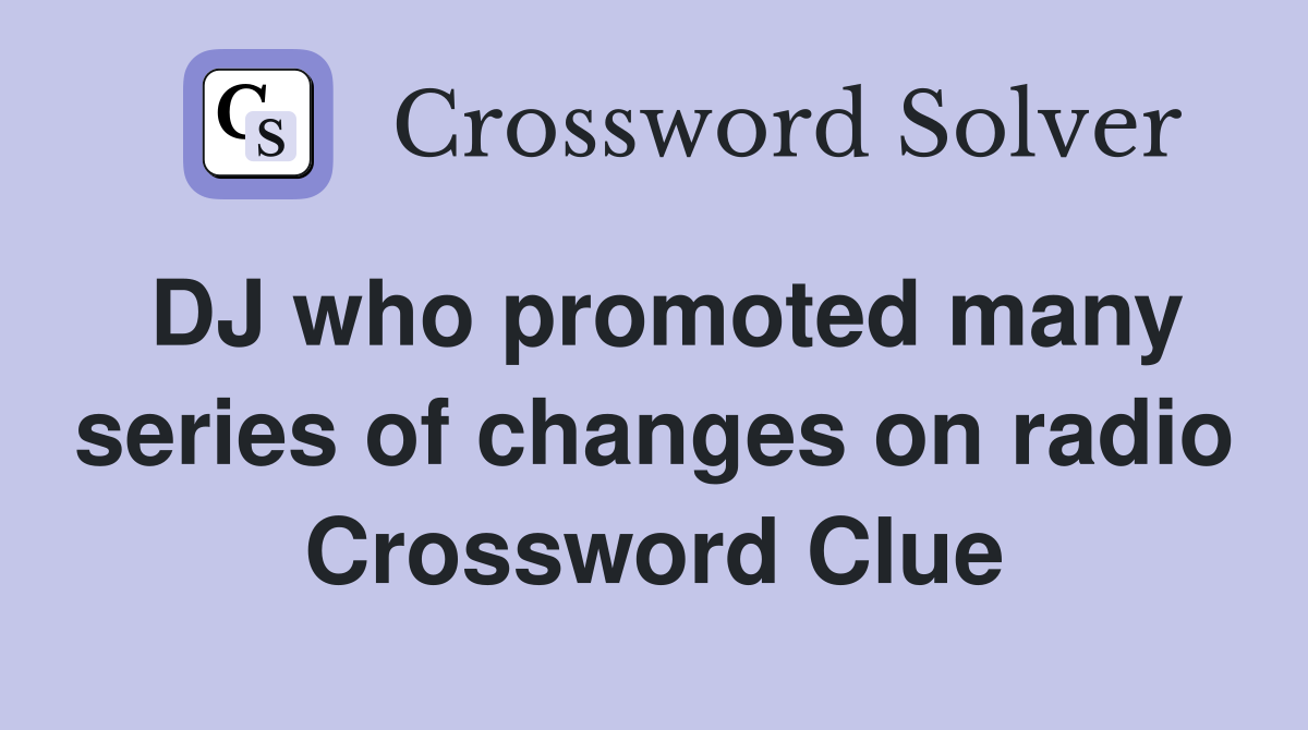 DJ who promoted many series of changes on radio Crossword Clue
