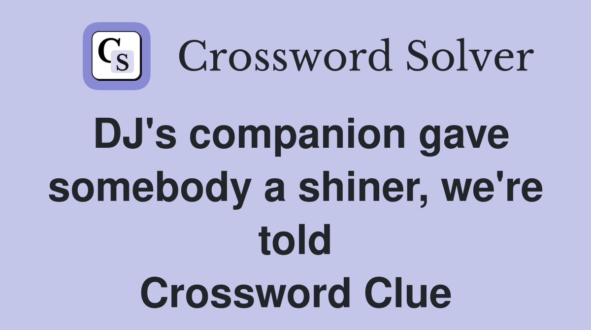 DJ's companion gave somebody a shiner, we're told Crossword Clue