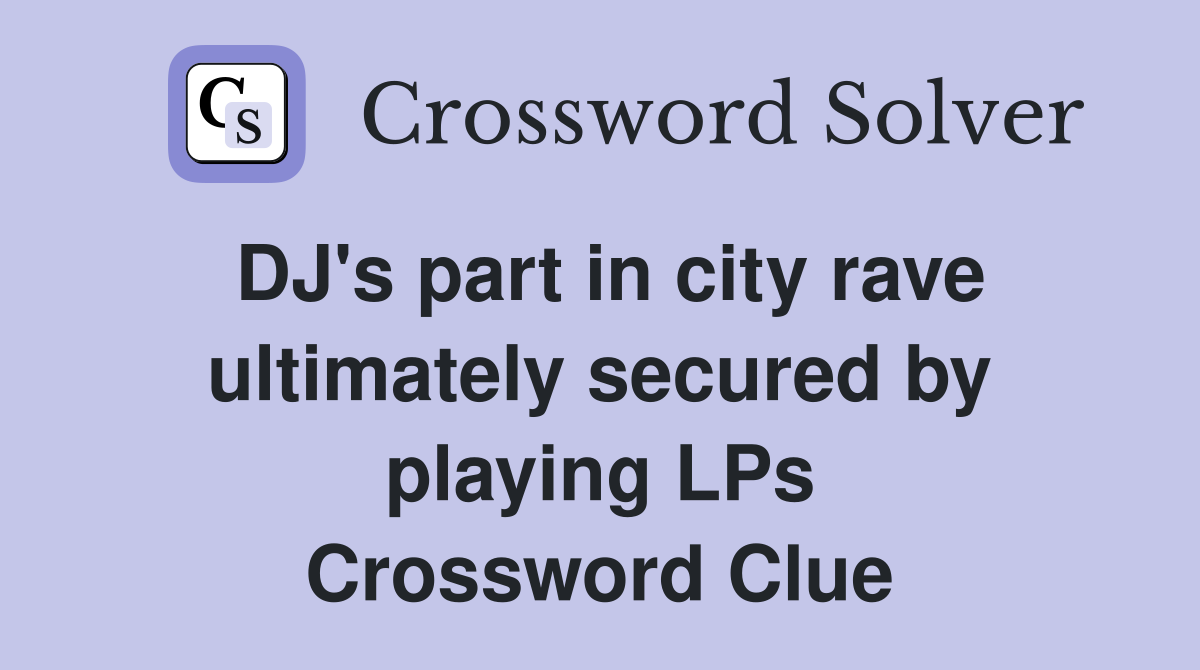 DJ's part in city rave ultimately secured by playing LPs Crossword Clue
