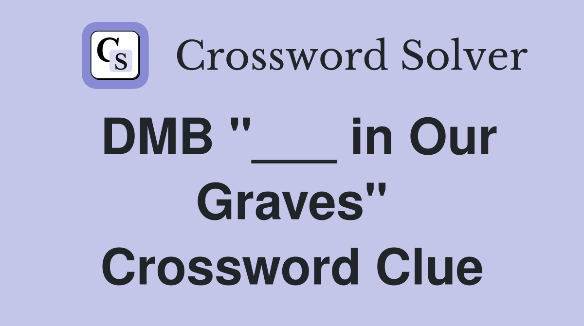 DMB "___ in Our Graves" Crossword Clue