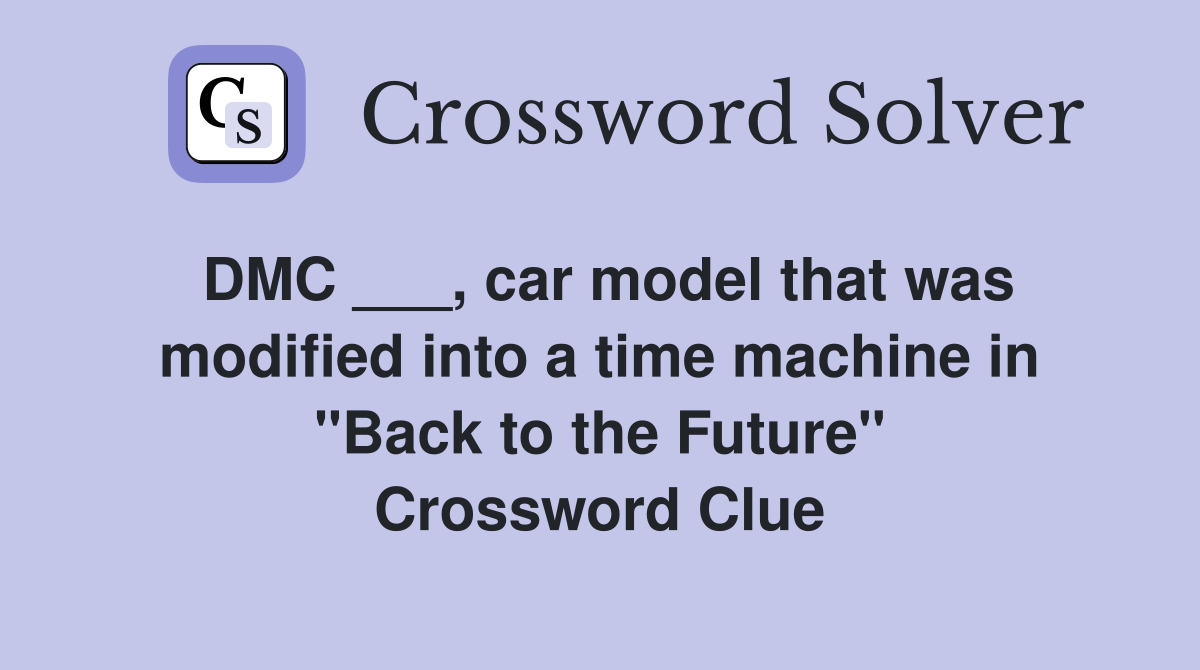 DMC ___, car model that was modified into a time machine in "Back to the Future" Crossword Clue