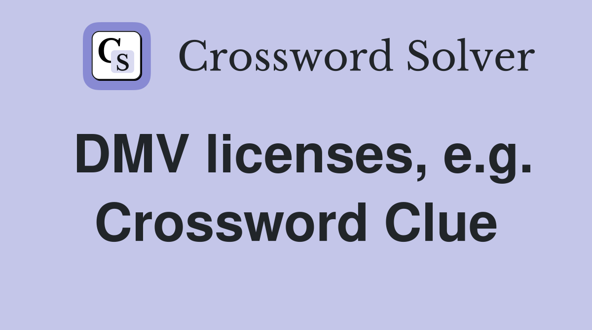 DMV licenses, e.g. Crossword Clue