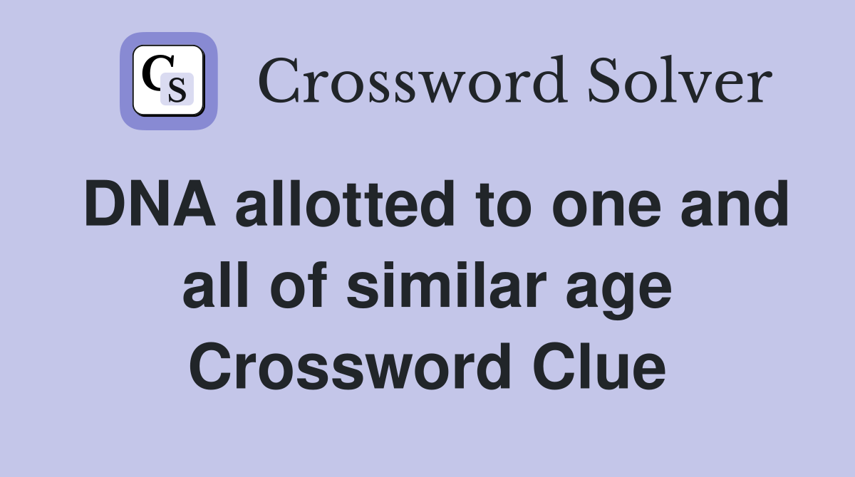 DNA allotted to one and all of similar age Crossword Clue