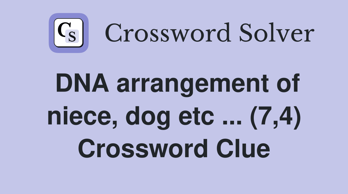DNA arrangement of niece, dog etc ... (7,4) Crossword Clue