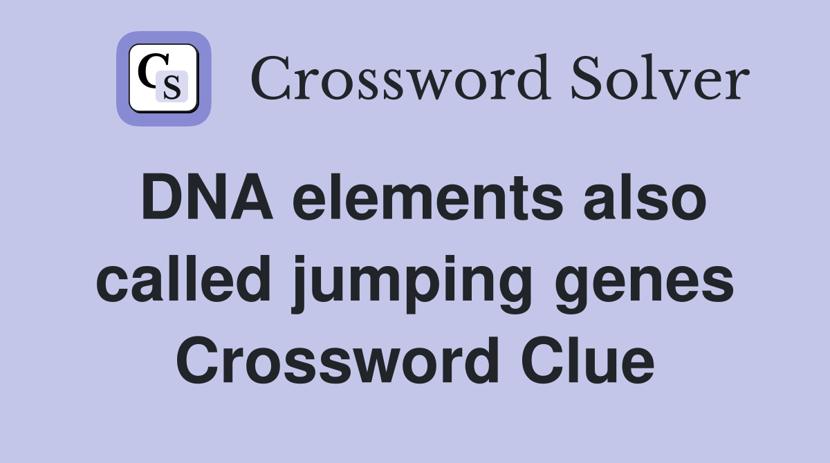 DNA elements also called jumping genes Crossword Clue