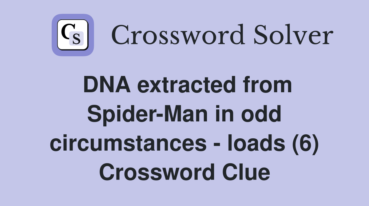 DNA extracted from Spider-Man in odd circumstances - loads (6) Crossword Clue