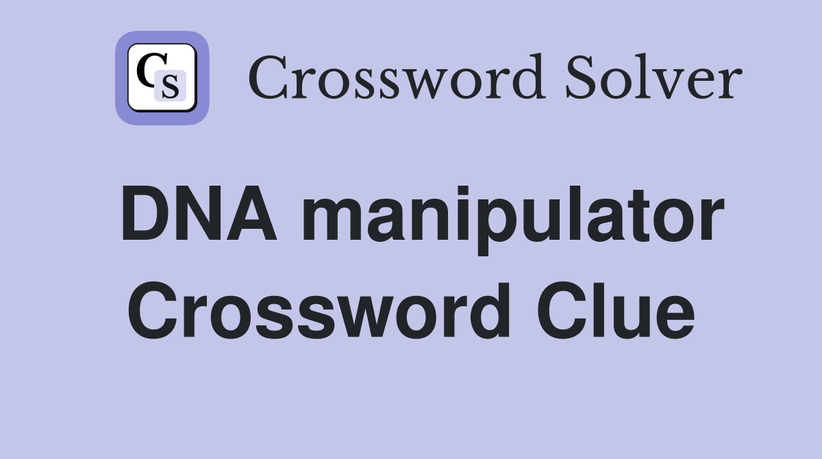 DNA manipulator Crossword Clue