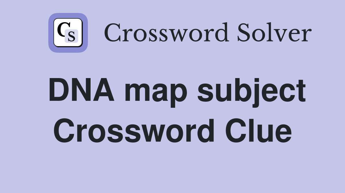 DNA map subject Crossword Clue