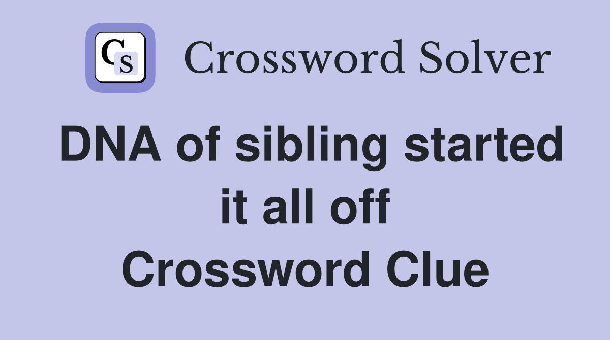 DNA of sibling started it all off Crossword Clue