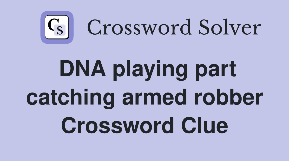 DNA playing part catching armed robber Crossword Clue